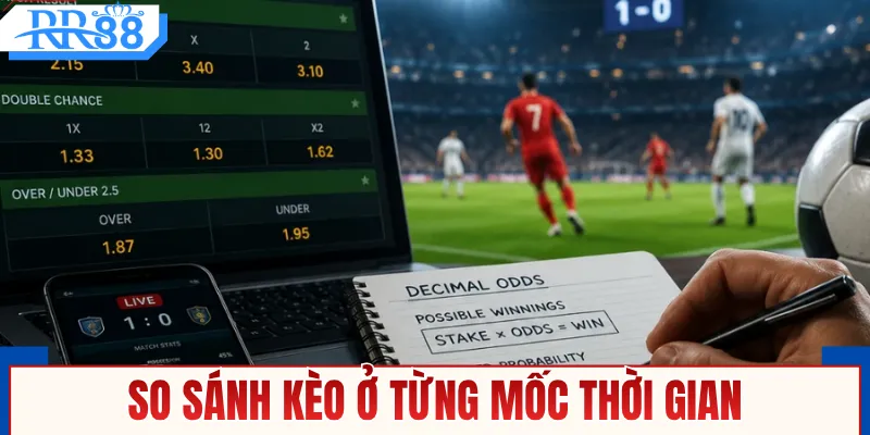 So sánh kèo ở từng mốc thời gian